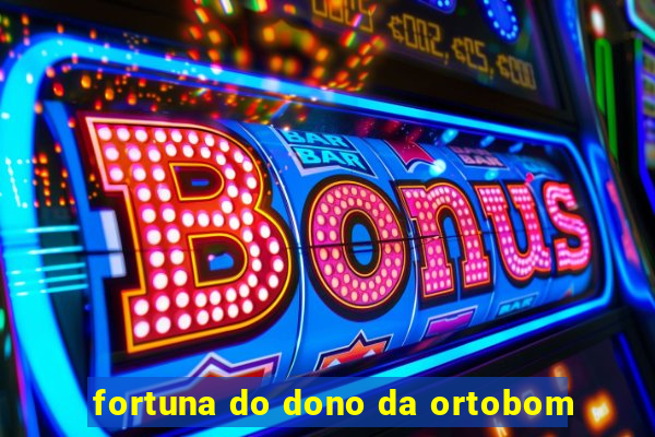 fortuna do dono da ortobom